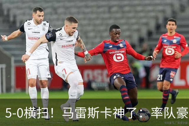 5-0横扫！马雷斯卡神了：率队豪取6连胜，曼城17岁天才梅开二度
