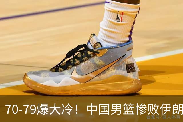 70-79爆大冷！中国男篮惨败伊朗，连输2场无缘奖牌，郭士强下课吧